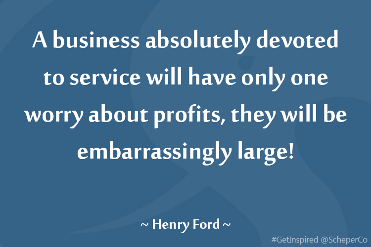 A business absolutely devoted to service will have only one worry about profits, they will be embarrassingly large!