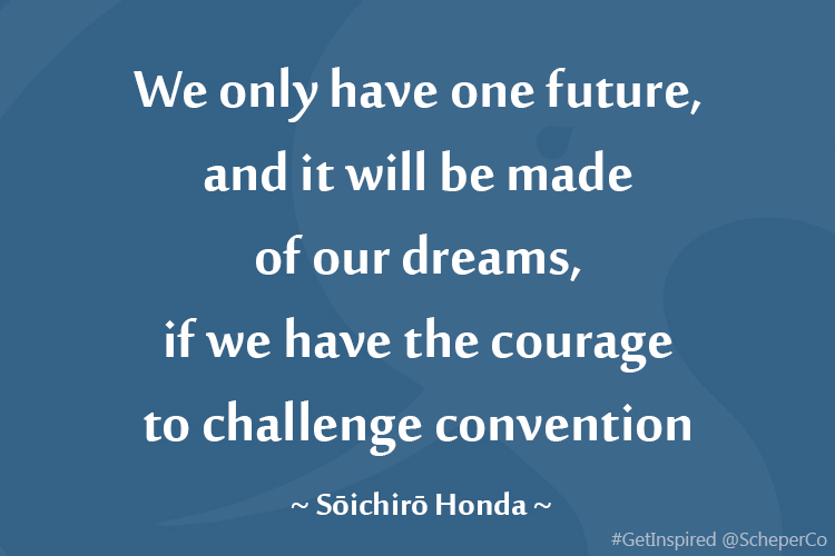 We only have one future, and it will be made of our dreams, if we have the courage to challenge convention